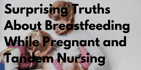 Surprising Truths About Breastfeeding While Pregnant and Tandem Nursing You Never Knew!