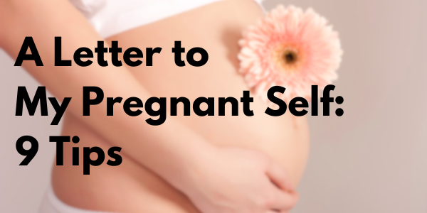 A Letter to My Pregnant Self – My 9 Tips