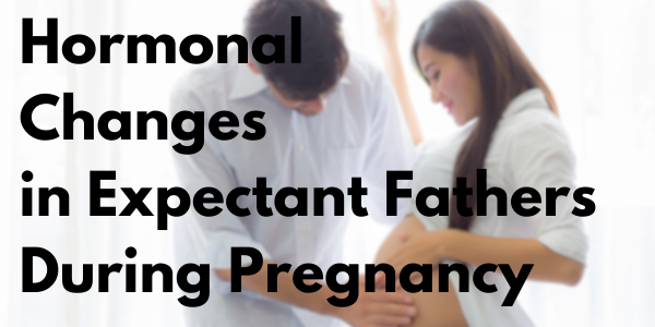 Understanding Hormonal Changes in Expectant Fathers During Pregnancy