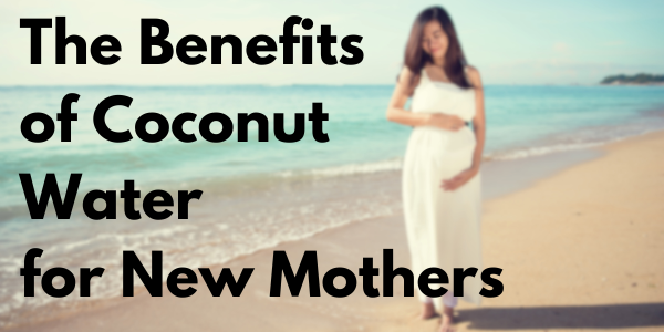The Revitalizing Benefits of Coconut Water for New Mothers