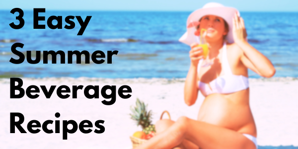 3 Easy Summer Beverage Recipes for Expecting Mothers