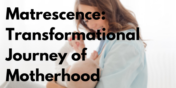 Matrescence: Embracing the Transformational Journey of Motherhood